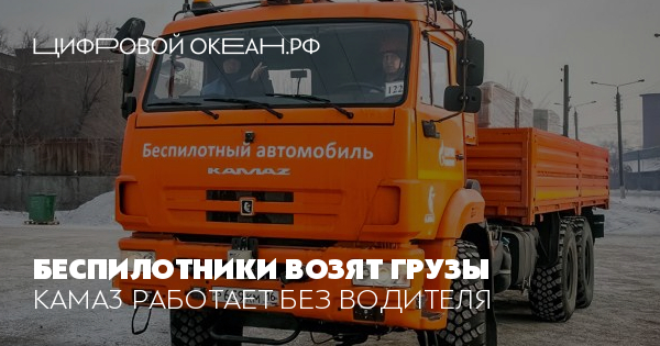 Беспилотники возят грузы. КАМА3 работает без водителя