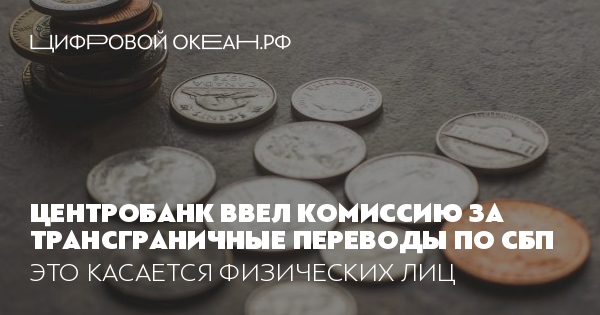 Центробанк ввел комиссию за трансграничные переводы по СБП. Это касается физических лиц