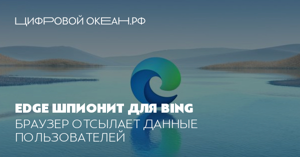 Edge шпионит для Bing. Браузер отсылает данные пользователей