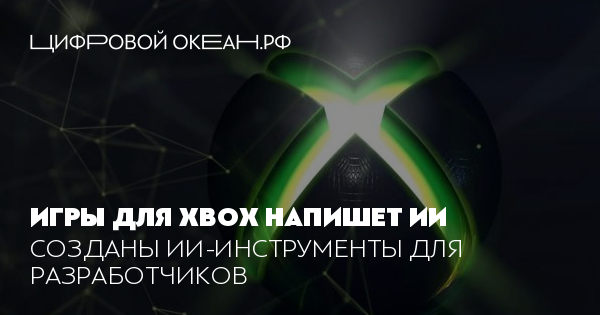 Игры для Xbox напишет ИИ. Созданы ИИ-инструменты для разработчиков