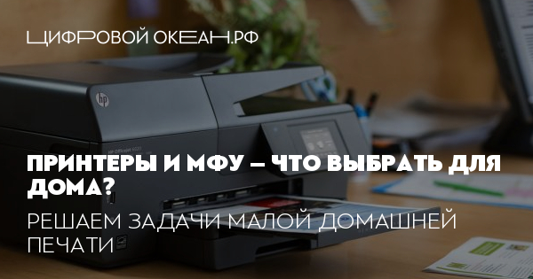 Принтеры и МФУ – что выбрать для дома?. Решаем задачи малой домашней печати