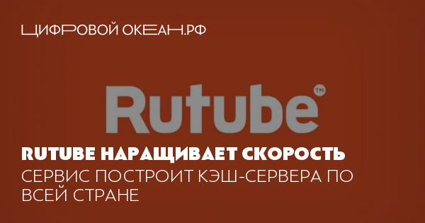 Rutube наращивает скорость. Сервис построит кэш-сервера по всей стране