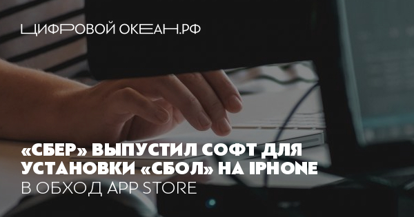 «Сбер» выпустил софт для установки «СБОЛ» на iPhone. В обход App Store