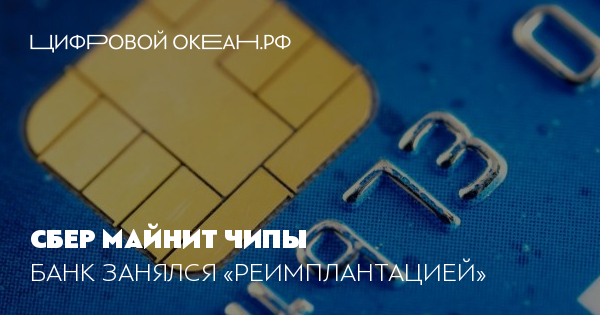 Сбер майнит чипы. Банк занялся «реимплантацией»