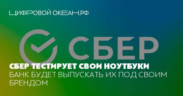 Сбер тестирует свои ноутбуки. Банк будет выпускать их под своим брендом
