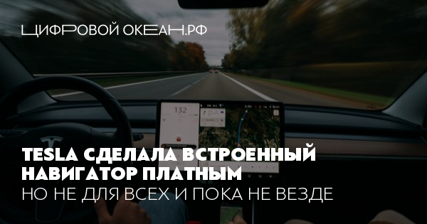 Tesla сделала встроенный навигатор платным. Но не для всех и пока не везде