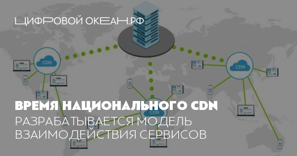 Время национального CDN. Разрабатывается модель взаимодействия сервисов