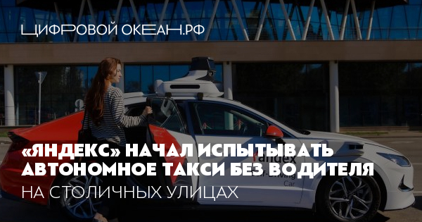 «Яндекс» начал испытывать автономное такси без водителя. На столичных ...